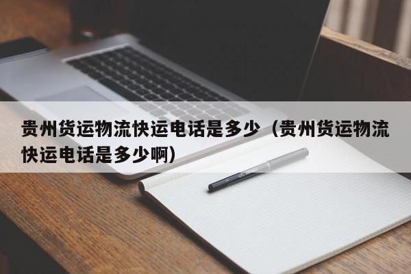 貴州貨運物流快運電話是多少(貴州貨運物流快運電話是多少啊)